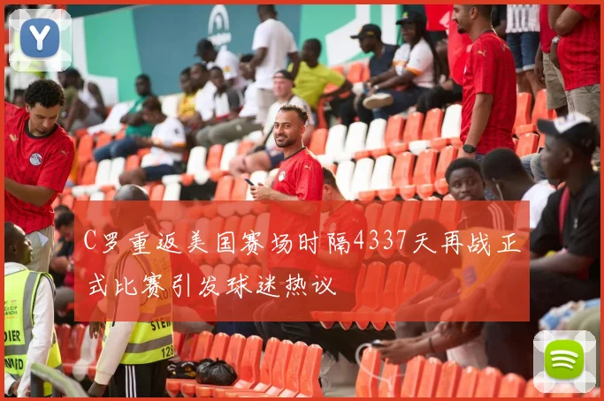 C罗重返美国赛场时隔4337天再战正式比赛引发球迷热议