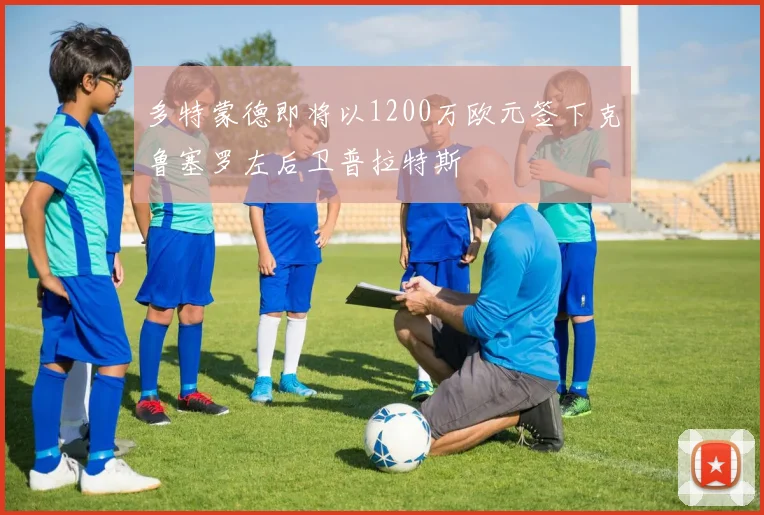 多特蒙德即将以1200万欧元签下克鲁塞罗左后卫普拉特斯