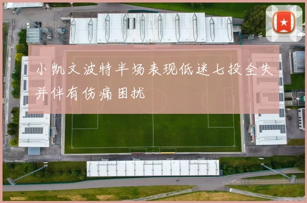 小凯文波特半场表现低迷七投全失并伴有伤痛困扰