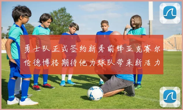 勇士队正式签约新秀前锋亚克赛尔伦德博格期待他为球队带来新活力