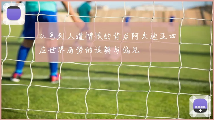 以色列人遭憎恨的背后阿夫迪亚回应世界局势的误解与偏见