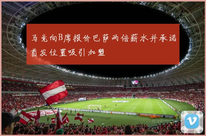 马竞向B席报价巴萨两倍薪水并承诺首发位置吸引加盟