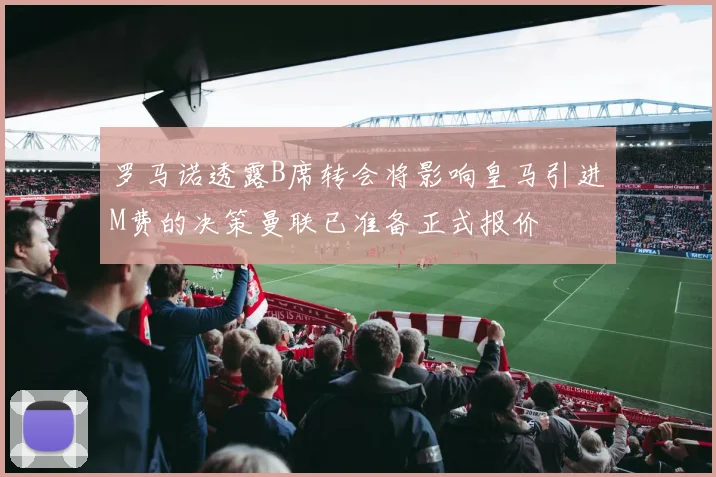 罗马诺透露B席转会将影响皇马引进M费的决策曼联已准备正式报价