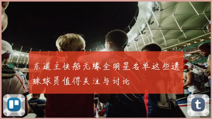 东道主快船无缘全明星名单这些遗珠球员值得关注与讨论