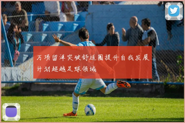 万项留洋突破舒适圈提升自我发展计划超越足球领域