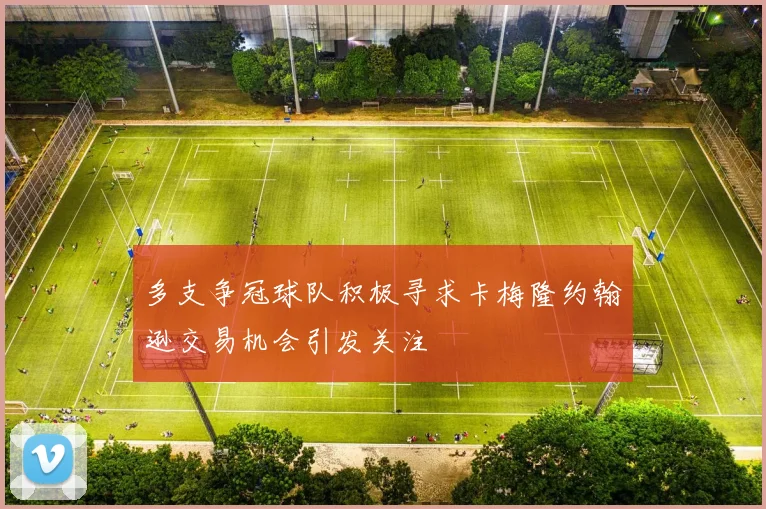 多支争冠球队积极寻求卡梅隆约翰逊交易机会引发关注
