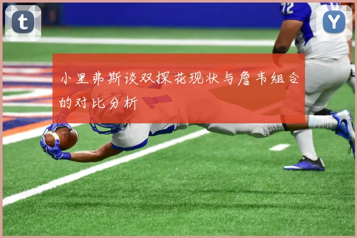 小里弗斯谈双探花现状与詹韦组合的对比分析