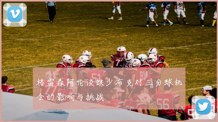 格雷森阿伦谈缺少布克对三分球机会的影响与挑战