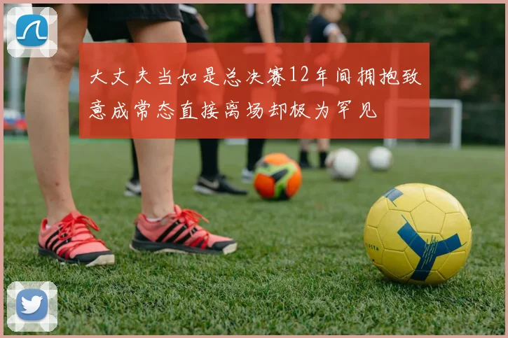 大丈夫当如是总决赛12年间拥抱致意成常态直接离场却极为罕见