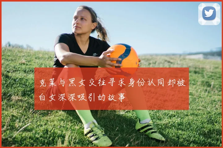 克莱与黑女交往寻求身份认同却被白女深深吸引的故事